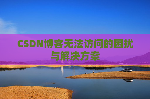 CSDN博客无法访问的困扰与解决方案